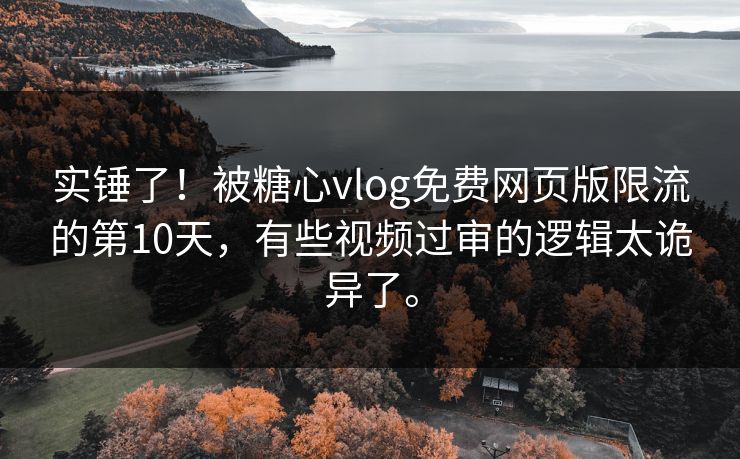 实锤了！被糖心vlog免费网页版限流的第10天，有些视频过审的逻辑太诡异了。