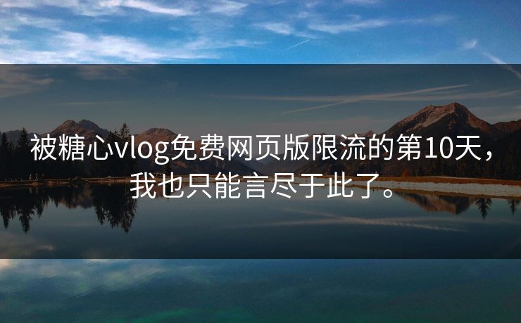 被糖心vlog免费网页版限流的第10天，我也只能言尽于此了。
