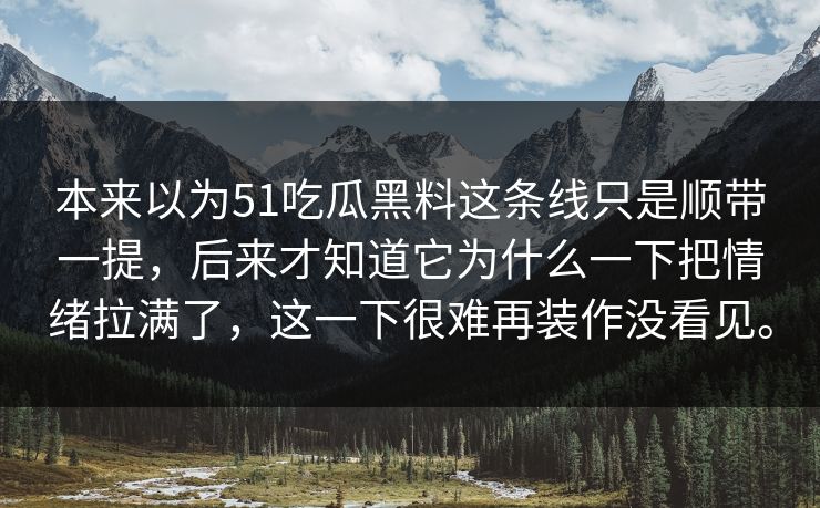本来以为51吃瓜黑料这条线只是顺带一提，后来才知道它为什么一下把情绪拉满了，这一下很难再装作没看见。