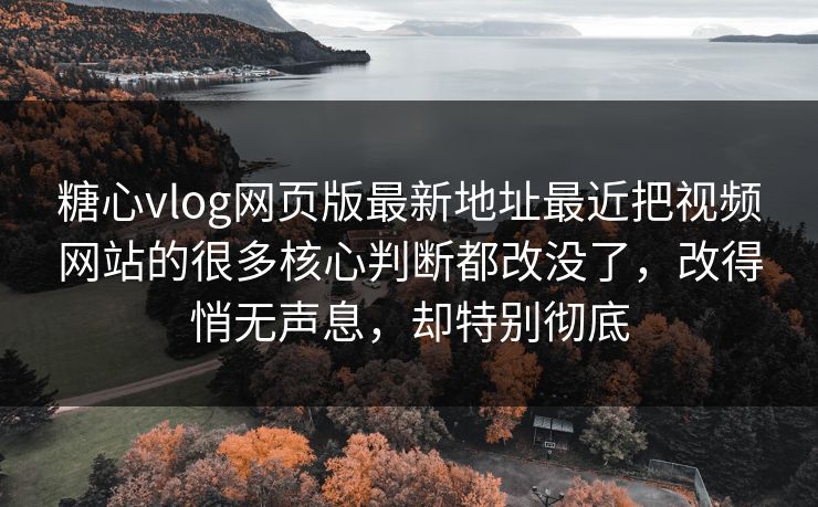糖心vlog网页版最新地址最近把视频网站的很多核心判断都改没了，改得悄无声息，却特别彻底