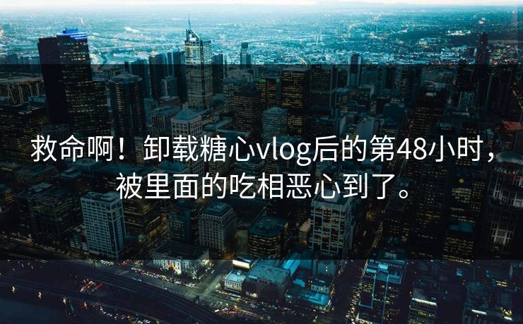 救命啊！卸载糖心vlog后的第48小时，被里面的吃相恶心到了。