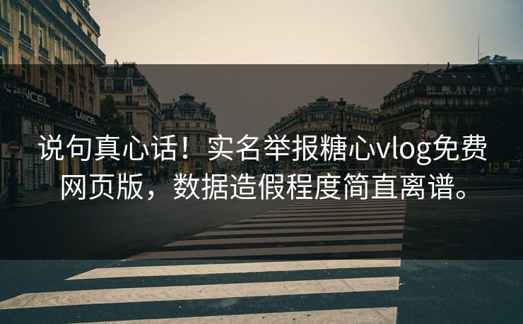说句真心话！实名举报糖心vlog免费网页版，数据造假程度简直离谱。