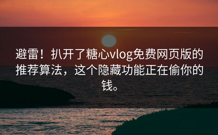 避雷！扒开了<strong>糖心vlog</strong>免费网页版的推荐算法，这个隐藏功能正在偷你的钱。