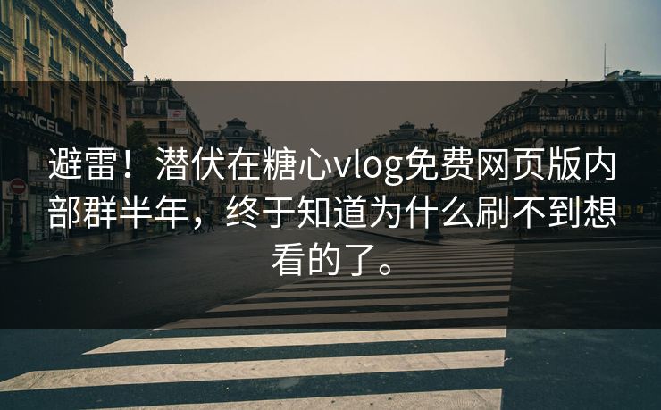 避雷！潜伏在糖心vlog免费网页版内部群半年，终于知道为什么刷不到想看的了。